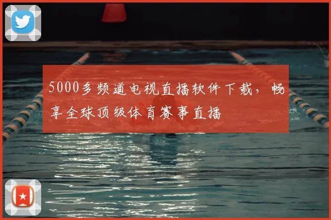 5000多频道电视直播软件下载，畅享全球顶级体育赛事直播