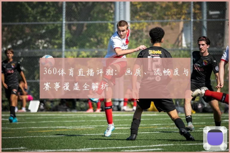 360体育直播评测：画质、流畅度与赛事覆盖全解析