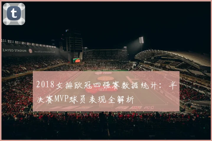 2018女排欧冠四强赛数据统计：半决赛MVP球员表现全解析