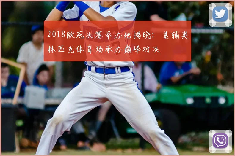 2018欧冠决赛举办地揭晓：基辅奥林匹克体育场承办巅峰对决