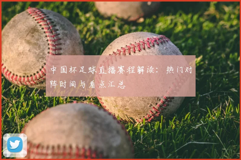 中国杯足球直播赛程解读：热门对阵时间与看点汇总
