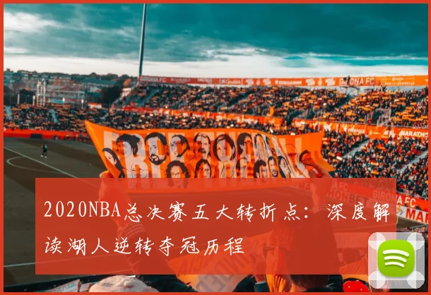 2020NBA总决赛五大转折点:深度解读湖人逆转夺冠历程