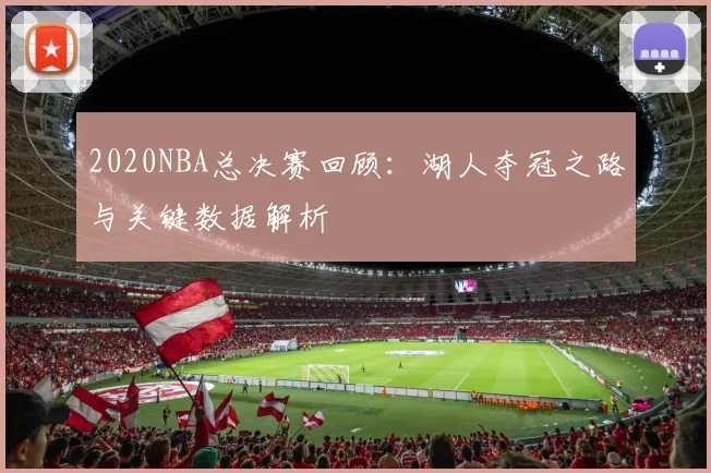 2020NBA总决赛回顾：湖人夺冠之路与关键数据解析