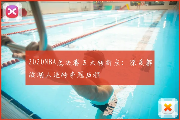 2020NBA总决赛五大转折点：深度解读湖人逆转夺冠历程