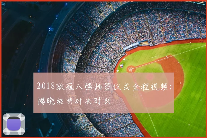 2018欧冠八强抽签仪式全程视频：揭晓经典对决时刻