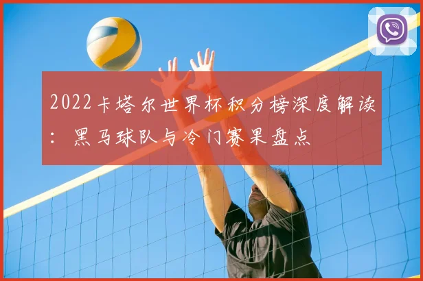 2022卡塔尔世界杯积分榜深度解读：黑马球队与冷门赛果盘点